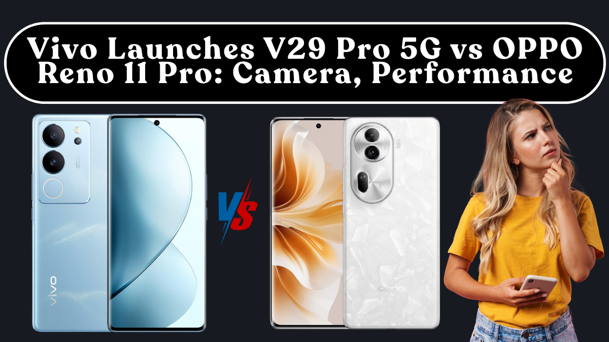 Vivo Launches V29 Pro 5G vs OPPO Reno 11 Pro: Camera, Performance, Battery & Price (India)