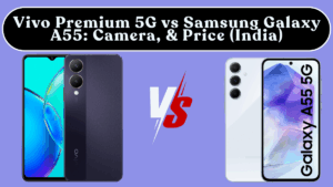 Vivo Premium 5G vs Samsung Galaxy A55: Camera, Performance & Price (India)