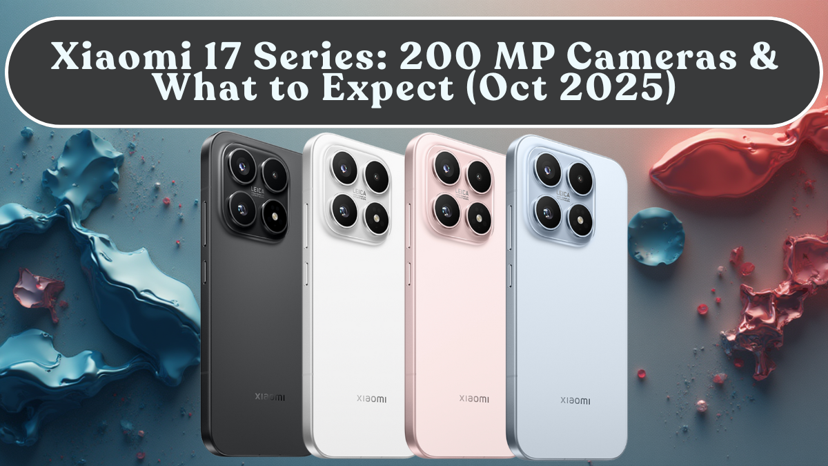 Xiaomi 17 Series: 200 MP Cameras & What to Expect (Oct 2025)