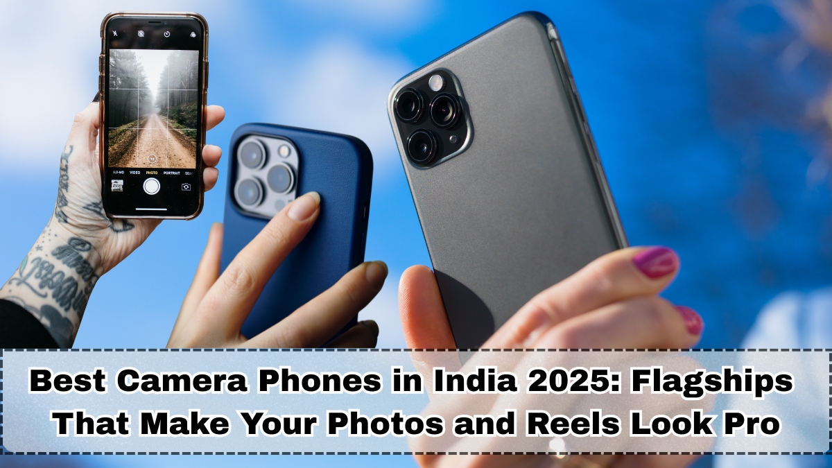 Best Camera Phones in India 2025: Flagships That Make Your Photos and Reels Look Pro
