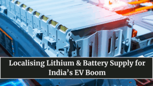 Localising Lithium & Battery Supply for India’s EV Boom