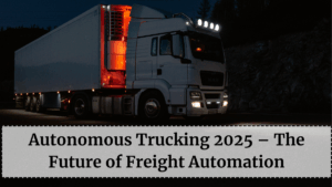 Autonomous Trucking 2025 – The Future of Freight Automation