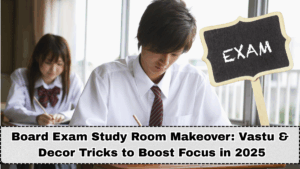Board Exam Study Room Makeover: Vastu & Decor Tricks to Boost Focus in 2025