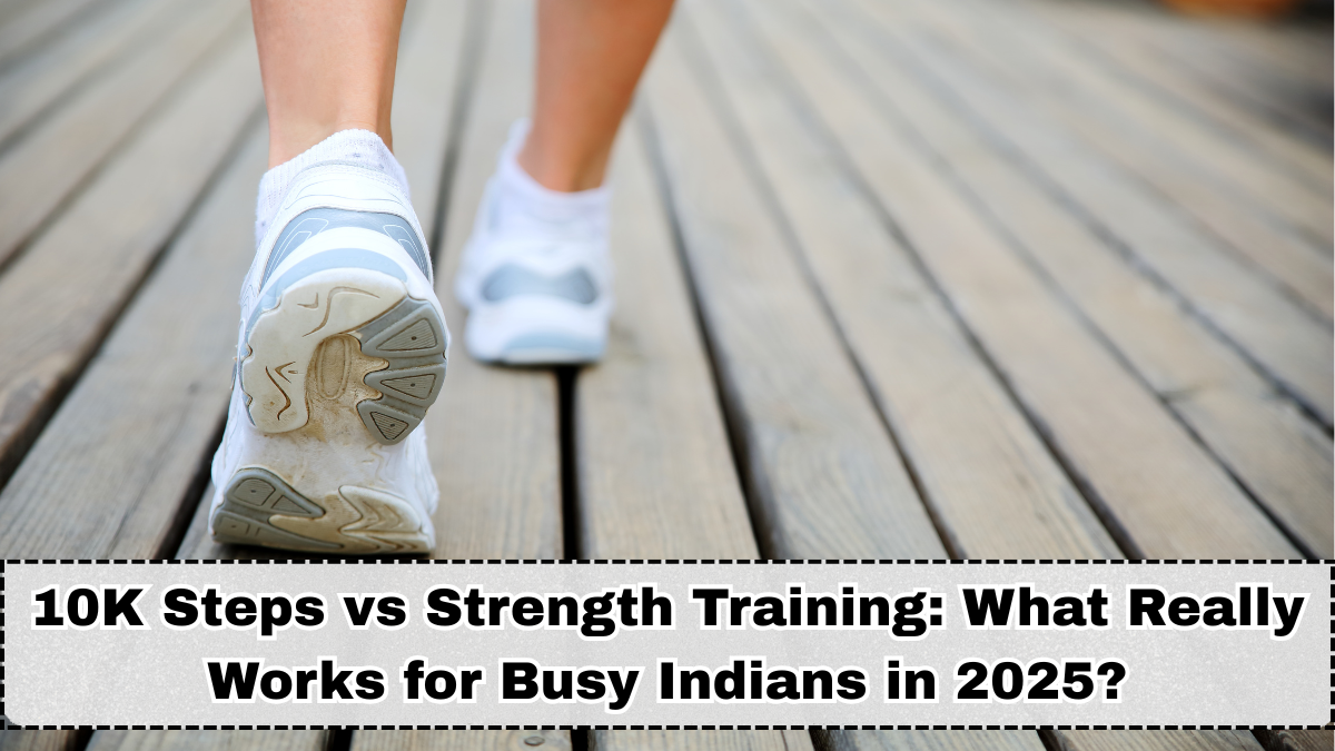 10K Steps vs Strength Training: What Really Works for Busy Indians in 2025?