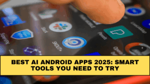 Best AI Android Apps 2025: Smart Tools You Need to Try