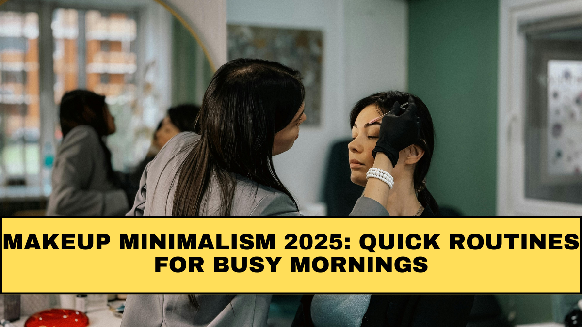 Makeup Minimalism 2025: Quick Routines for Busy Mornings