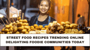 Street Food Recipes Trending Online Delighting Foodie Communities Today