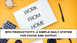 WFH Productivity: A Simple Daily System for Focus and Output