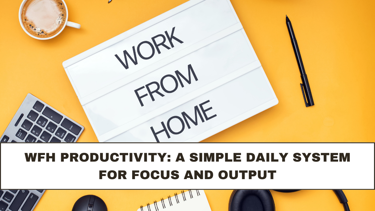 WFH Productivity: A Simple Daily System for Focus and Output