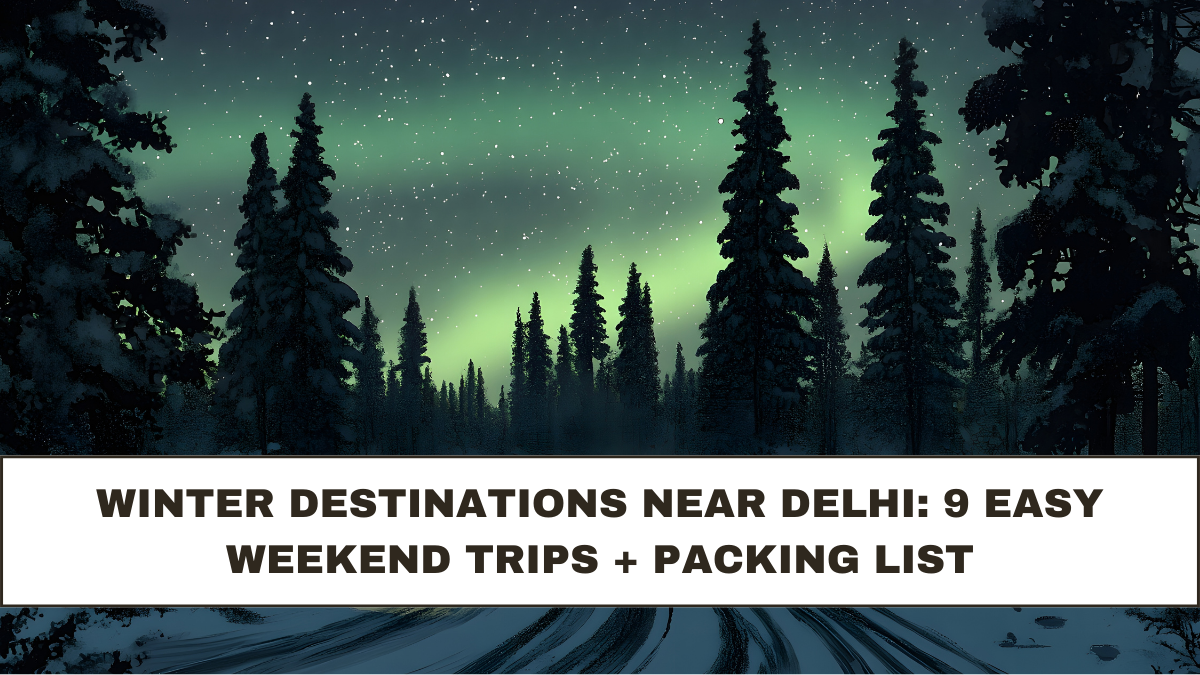 Winter Destinations Near Delhi: 9 Easy Weekend Trips + Packing List