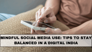 Mindful Social Media Use: Tips to Stay Balanced in a Digital India