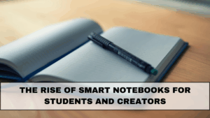 The Rise of Smart Notebooks for Students and Creators