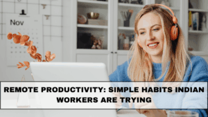 Remote Productivity: Simple Habits Indian Workers Are Trying