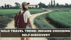 Solo Travel Trend: Indians Choosing Self-Discovery