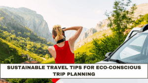 Sustainable Travel Tips for Eco-Conscious Trip Planning