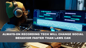 Always-On Recording Tech Will Change Social Behavior Faster Than Laws Can