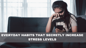 Everyday Habits That Secretly Increase Stress Levels