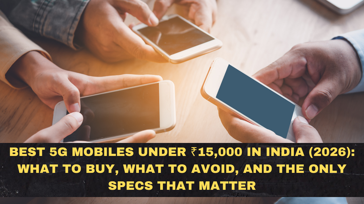 Best 5G Mobiles Under ₹15,000 in India (2026): What to Buy, What to Avoid, and the Only Specs That Matter