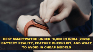 Best Smartwatch Under ₹6,000 in India (2026): Battery Reality, Feature Checklist, and What to Avoid in Cheap Models