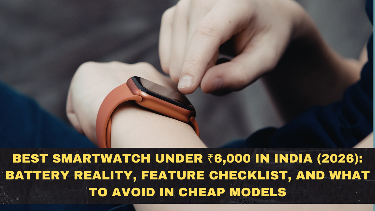 Best Smartwatch Under ₹6,000 in India (2026): Battery Reality, Feature Checklist, and What to Avoid in Cheap Models