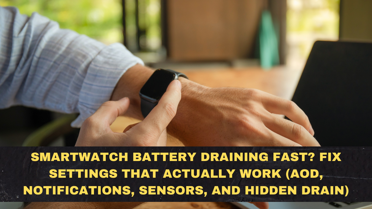 Smartwatch Battery Draining Fast? Fix Settings That Actually Work (AOD, Notifications, Sensors, and Hidden Drain)