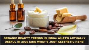 Organic Beauty Trends in India: What’s Actually Useful in 2026 (and What’s Just Aesthetic Hype)