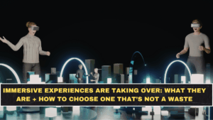 Immersive Experiences Are Taking Over: What They Are + How to Choose One That’s Not a Waste