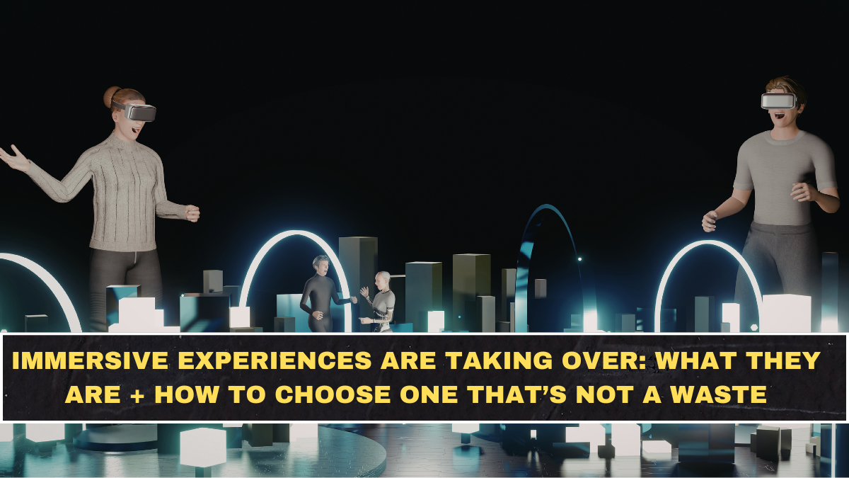 Immersive Experiences Are Taking Over: What They Are + How to Choose One That’s Not a Waste