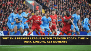 Why This Premier League Match Trended Today: Time in India, Lineups, Key Moments
