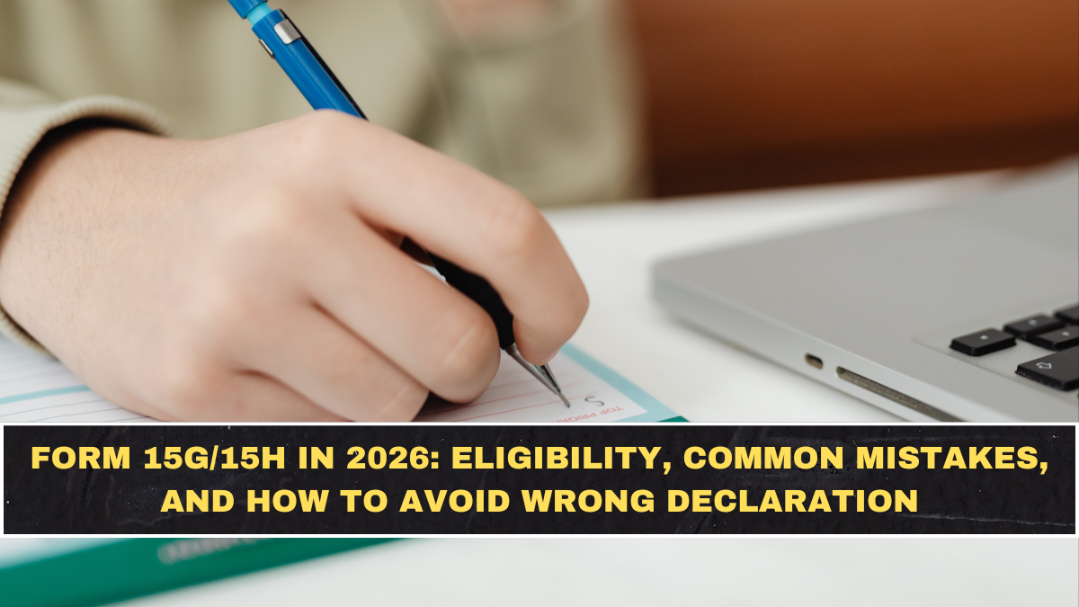 Form 15G/15H in 2026: Eligibility, Common Mistakes, and How to Avoid Wrong Declaration
