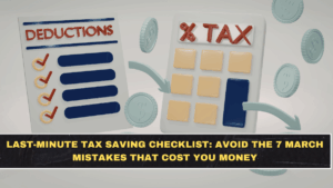 Last-Minute Tax Saving Checklist: Avoid the 7 March Mistakes That Cost You Money