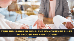 Term Insurance in India: The No-Nonsense Rules to Choose the Right Cover