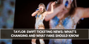 Taylor Swift Ticketing News: What’s Changing and What Fans Should Know