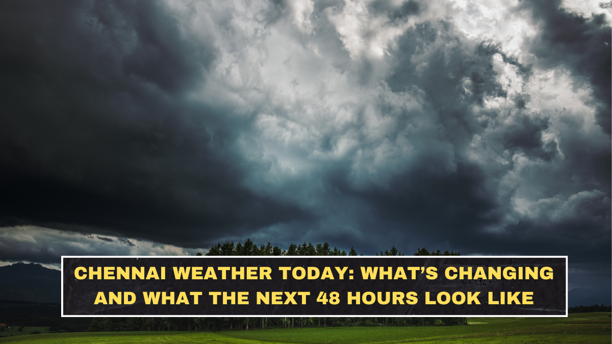 Chennai Weather Today: What’s Changing and What the Next 48 Hours Look Like