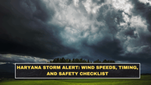 Haryana Storm Alert: Wind Speeds, Timing, and Safety Checklist