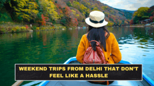 Weekend Trips from Delhi That Don’t Feel Like a Hassle