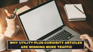Why Utility-Plus-Curiosity Articles Are Winning More Traffic