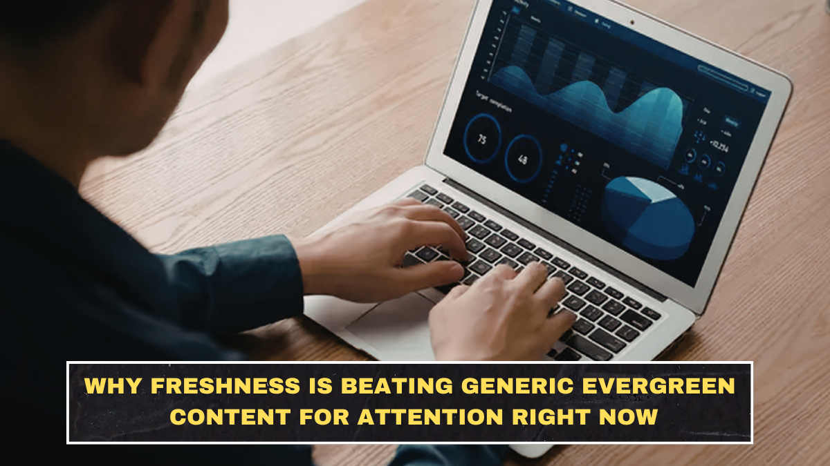 Why Freshness Is Beating Generic Evergreen Content for Attention Right Now