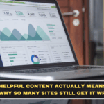What Helpful Content Actually Means Now and Why So Many Sites Still Get It Wrong