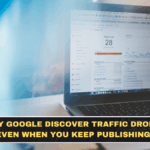 Why Google Discover Traffic Drops Even When You Keep Publishing
