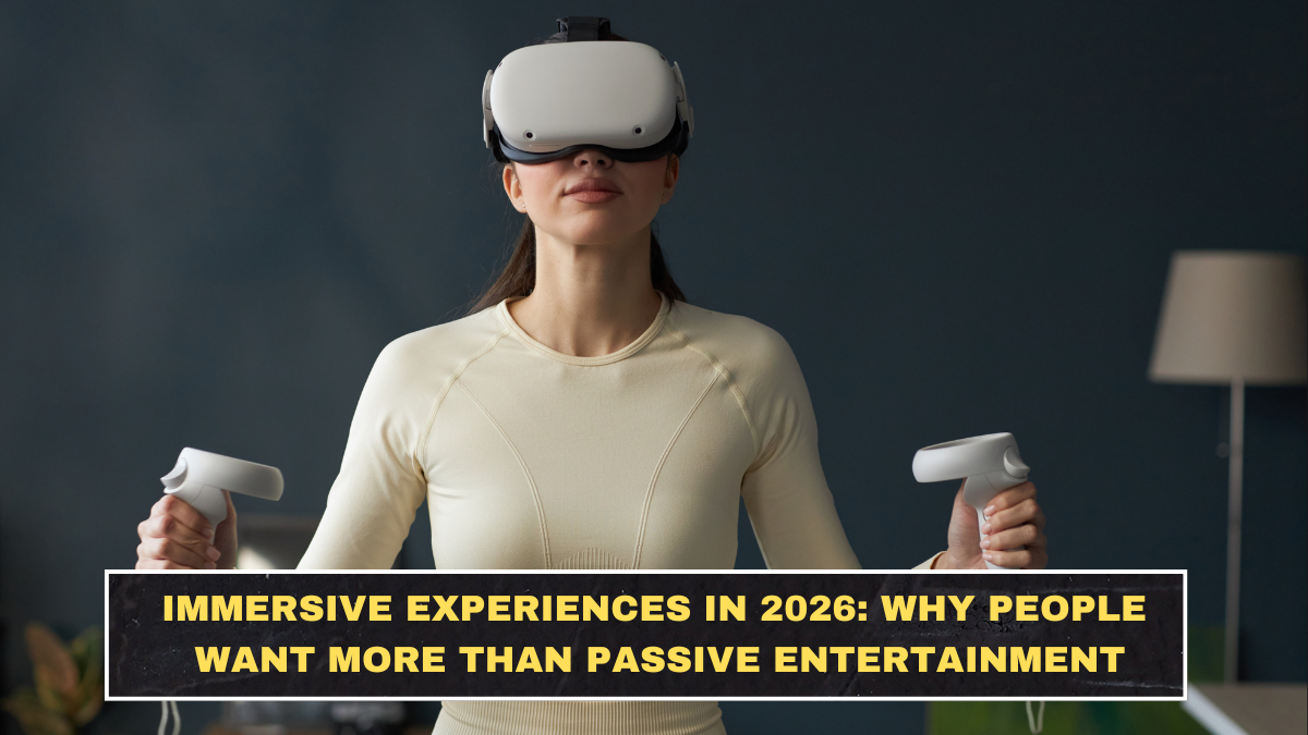 Immersive Experiences in 2026: Why People Want More Than Passive Entertainment