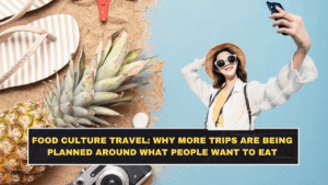 Food Culture Travel: Why More Trips Are Being Planned Around What People Want to Eat