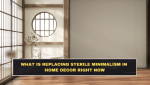 What Is Replacing Sterile Minimalism in Home Decor Right Now