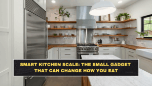 Smart Kitchen Scale: The Small Gadget That Can Change How You Eat