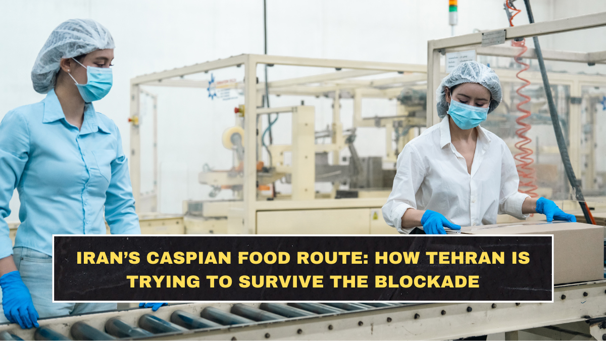 Iran’s Caspian Food Route: How Tehran Is Trying to Survive the Blockade