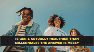 Is Gen Z Actually Healthier Than Millennials? The Answer Is Messy