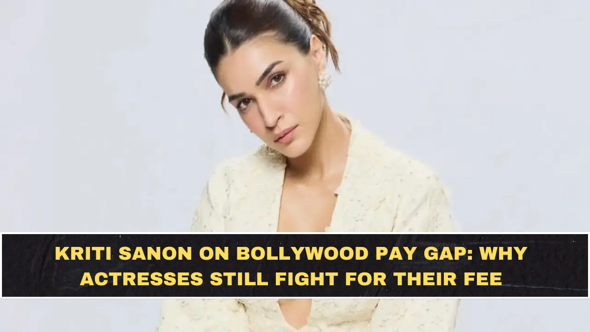 Kriti Sanon on Bollywood Pay Gap: Why Actresses Still Fight for Their Fee