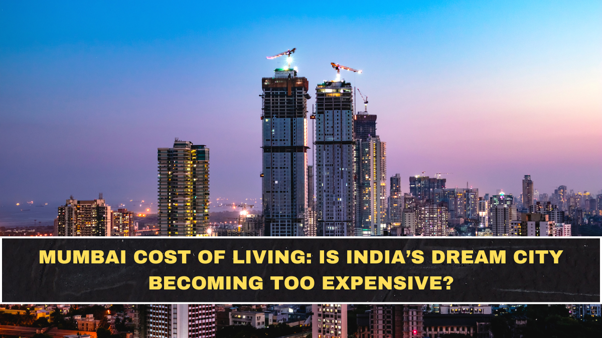 Mumbai Cost of Living: Is India’s Dream City Becoming Too Expensive?